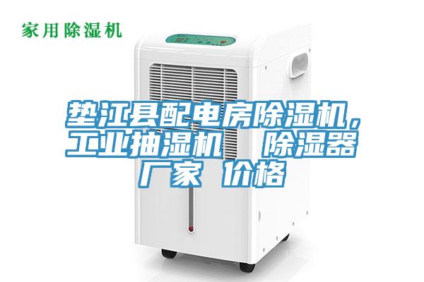 垫江县配电房MR.好色破解版，工业抽湿机  除湿器厂家 价格