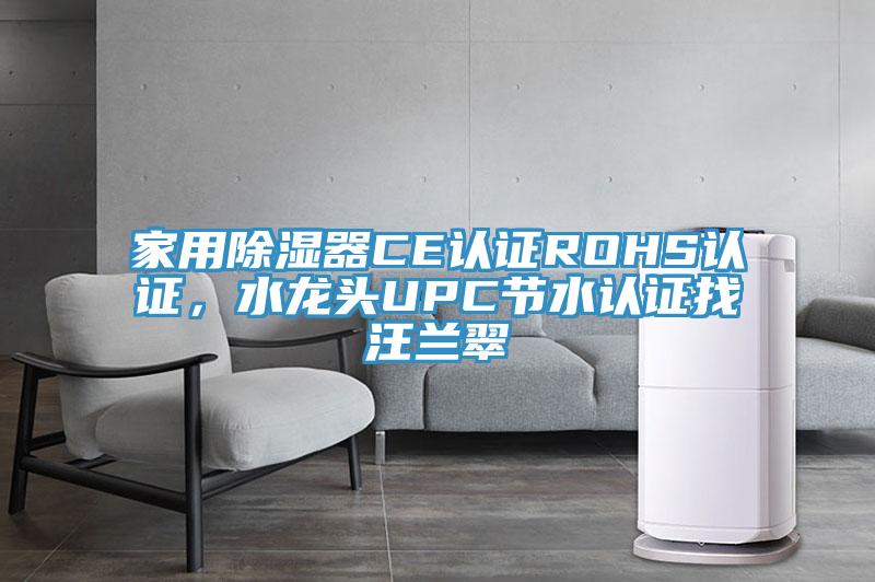 家用除湿器CE认证ROHS认证，水龙头UPC节水认证找汪兰翠
