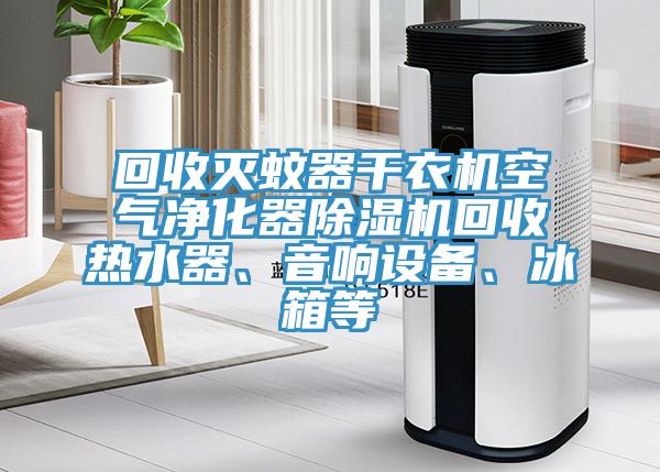 回收灭蚊器干衣机空气净化器MR.好色破解版回收热水器、音响设备、冰箱等