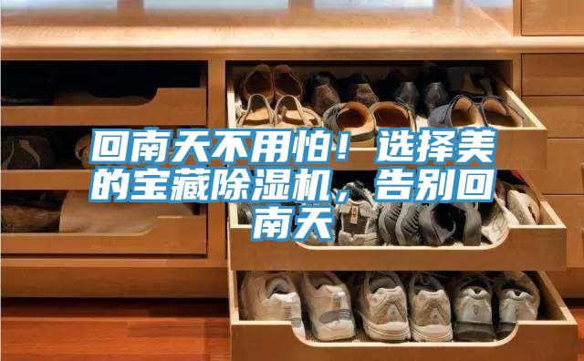 回南天不用怕！选择美的宝藏MR.好色破解版，告别回南天