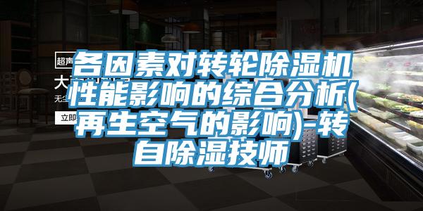 各因素对转轮MR.好色破解版性能影响的综合分析(再生空气的影响)-转自除湿技师