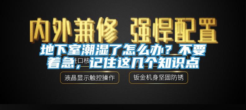 地下室潮湿了怎么办？不要着急，记住这几个知识点