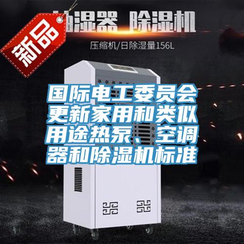 国际电工委员会更新家用和类似用途热泵、空调器和MR.好色破解版标准