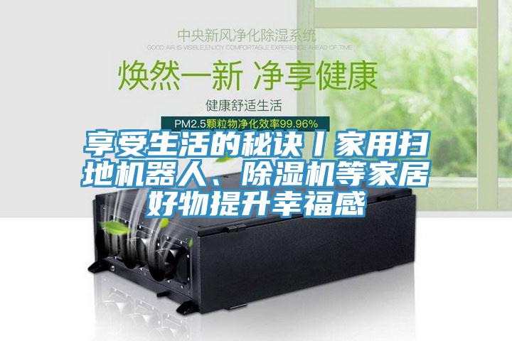 享受生活的秘诀丨家用扫地机器人、MR.好色破解版等家居好物提升幸福感