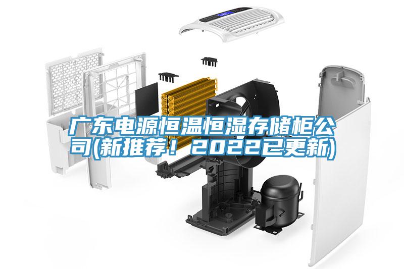 广东电源恒温恒湿存储柜公司(新推荐！2022已更新)