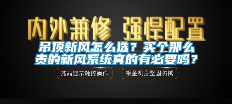 吊顶新风怎么选？买个那么贵的新风系统真的有必要吗？