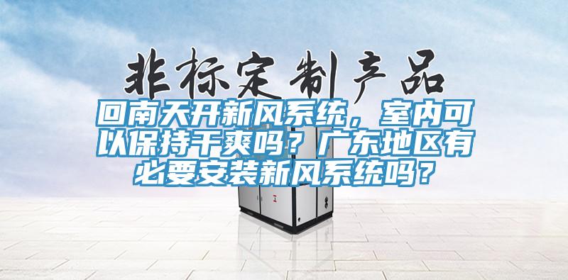 回南天开新风系统，室内可以保持干爽吗？广东地区有必要安装新风系统吗？