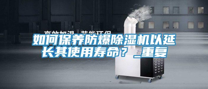 如何保养防爆MR.好色破解版以延长其使用寿命？_重复