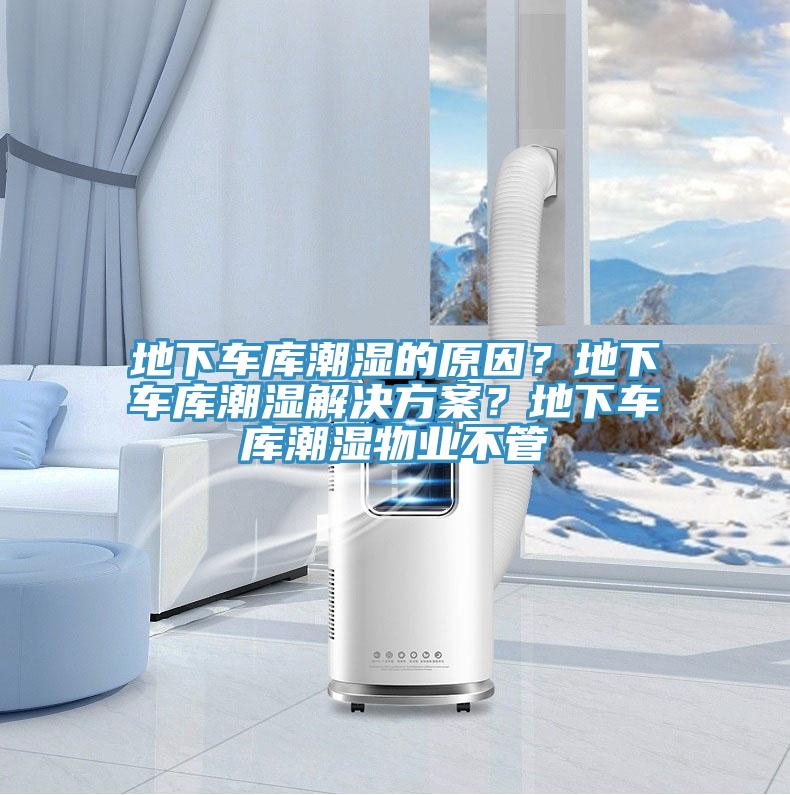 地下车库潮湿的原因？地下车库潮湿解决方案？地下车库潮湿物业不管