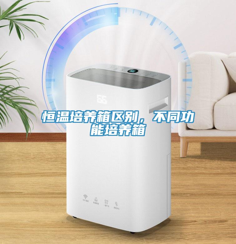 恒温培养箱区别，不同功能培养箱