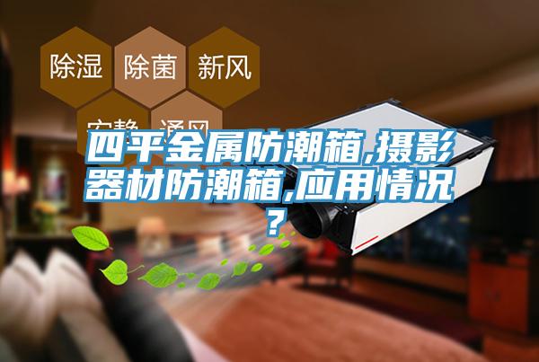 四平金属防潮箱,摄影器材防潮箱,应用情况？