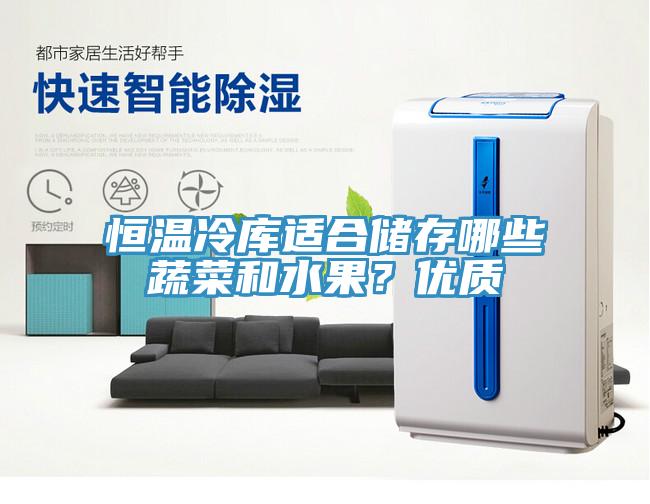 恒温冷库适合储存哪些蔬菜和水果？优质