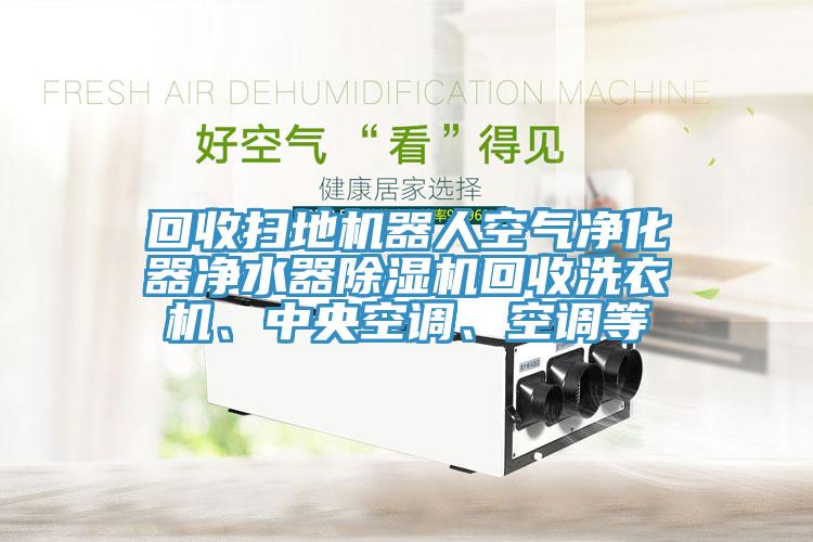 回收扫地机器人空气净化器净水器MR.好色破解版回收洗衣机、中央空调、空调等