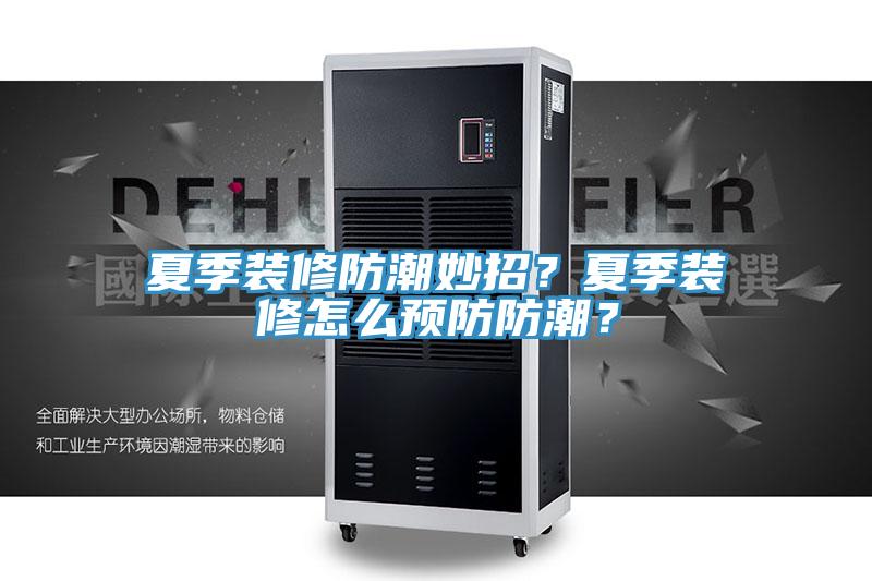 夏季装修防潮妙招？夏季装修怎么预防防潮？