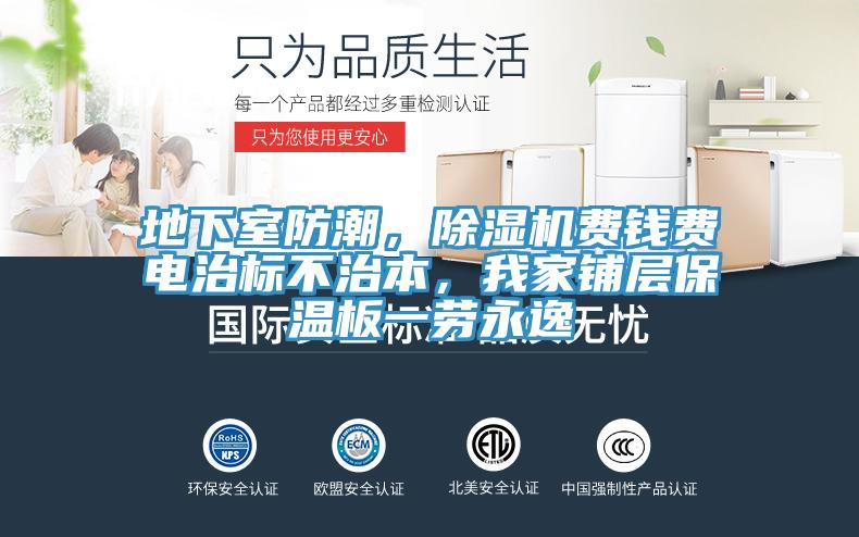 地下室防潮，MR.好色破解版费钱费电治标不治本，我家铺层保温板一劳永逸