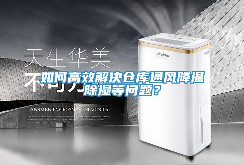 如何高效解决仓库通风降温除湿等问题？