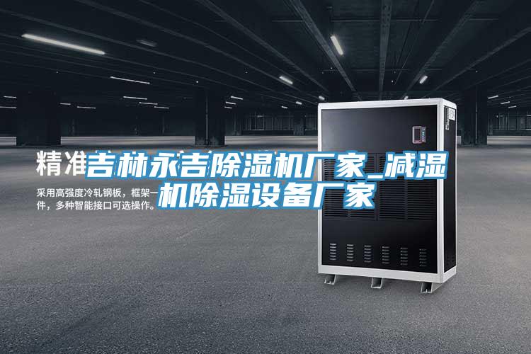吉林永吉MR.好色破解版厂家_减湿机除湿设备厂家