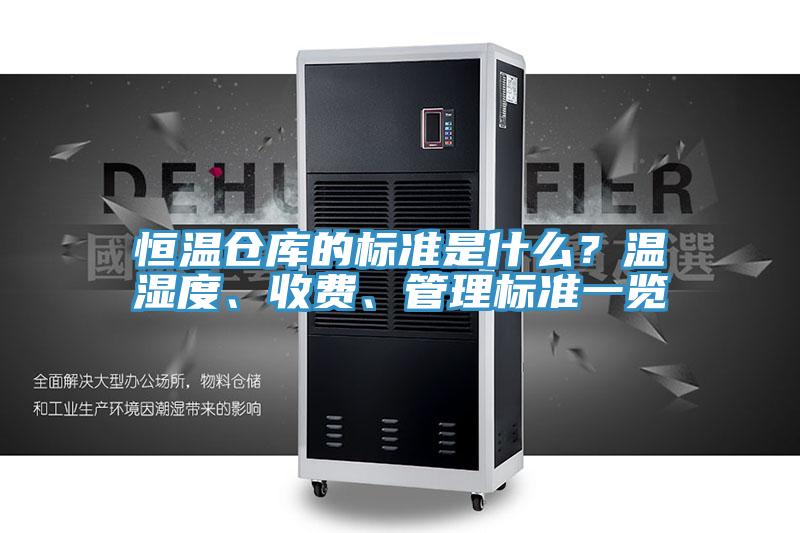 恒温仓库的标准是什么？温湿度、收费、管理标准一览