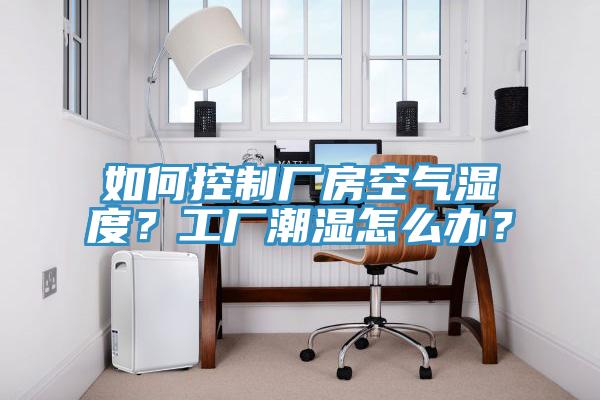 如何控制厂房空气湿度？工厂潮湿怎么办？