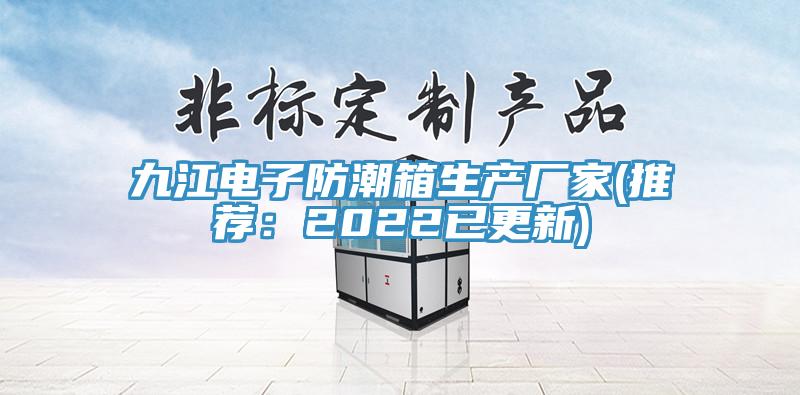 九江电子防潮箱生产厂家(推荐：2022已更新)