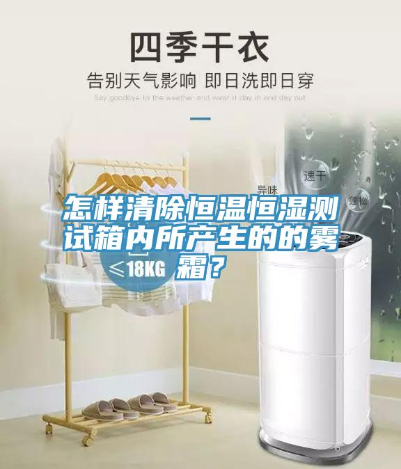 怎样清除恒温恒湿测试箱内所产生的的雾霜？
