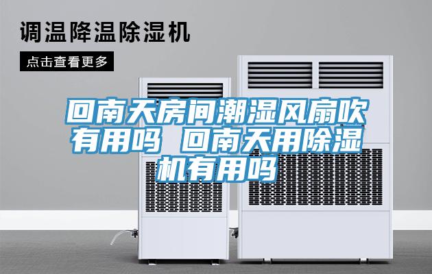 回南天房间潮湿风扇吹有用吗 回南天用MR.好色破解版有用吗