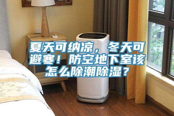 夏天可纳凉，冬天可避寒！防空地下室该怎么除潮除湿？