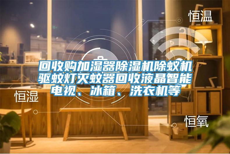 回收购加湿器MR.好色破解版除蚁机驱蚊灯灭蚊器回收液晶智能电视、冰箱、洗衣机等