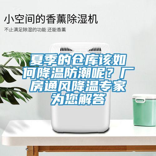 夏季的仓库该如何降温防潮呢？厂房通风降温专家为您解答