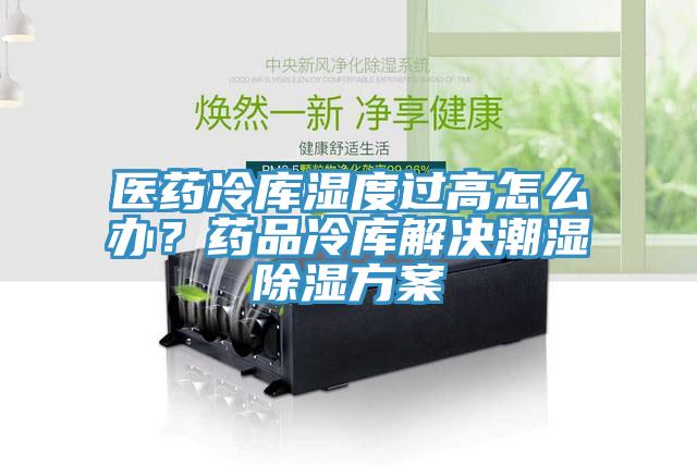 医药冷库湿度过高怎么办？药品冷库解决潮湿除湿方案