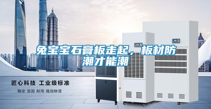 兔宝宝石膏板走起，板材防潮才能潮