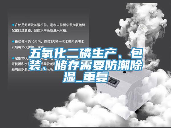 五氧化二磷生产、包装、储存需要防潮除湿_重复