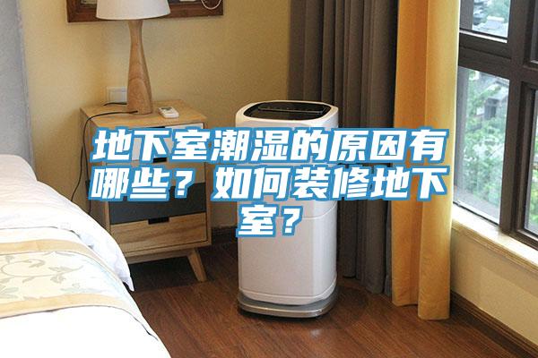 地下室潮湿的原因有哪些？如何装修地下室？