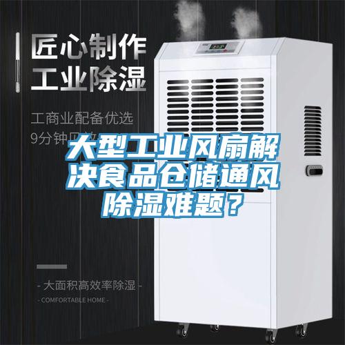 大型工业风扇解决食品仓储通风除湿难题？