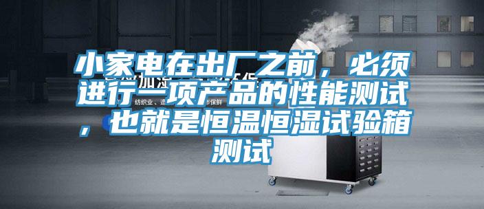 小家电在出厂之前，必须进行一项产品的性能测试，也就是恒温恒湿试验箱测试