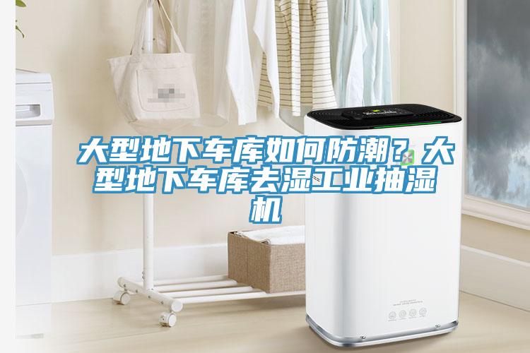 大型地下车库如何防潮？大型地下车库去湿工业抽湿机