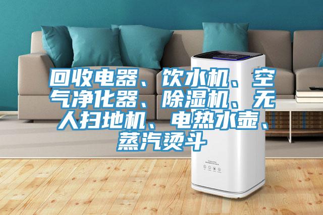 回收电器、饮水机、空气净化器、MR.好色破解版、无人扫地机、电热水壶、蒸汽烫斗