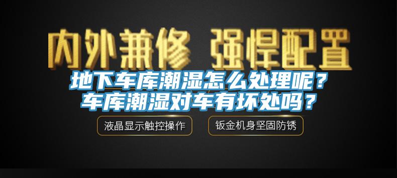 地下车库潮湿怎么处理呢？车库潮湿对车有坏处吗？
