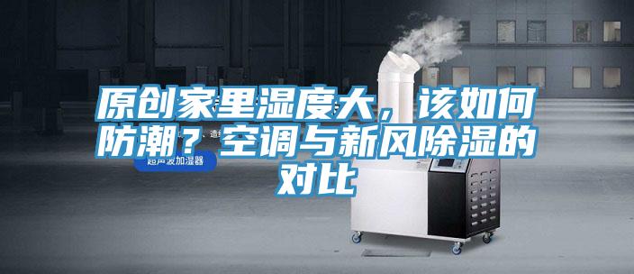 原创家里湿度大，该如何防潮？空调与新风除湿的对比