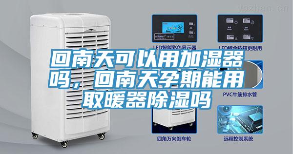 回南天可以用加湿器吗，回南天孕期能用取暖器除湿吗