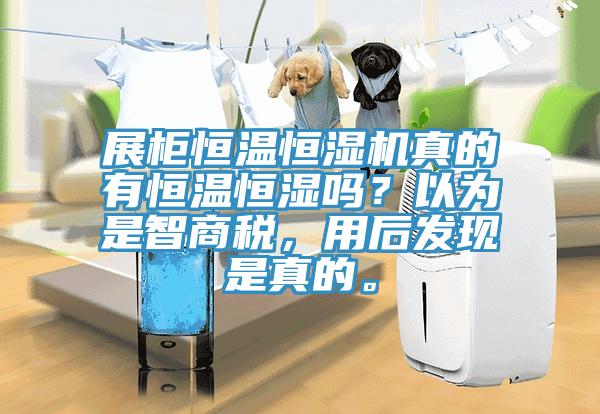 展柜恒温恒湿机真的有恒温恒湿吗？以为是智商税，用后发现是真的。
