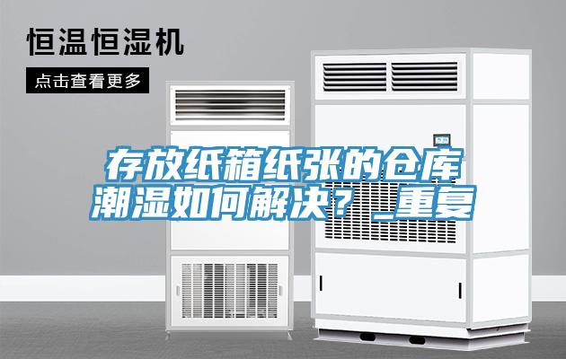 存放纸箱纸张的仓库潮湿如何解决？_重复