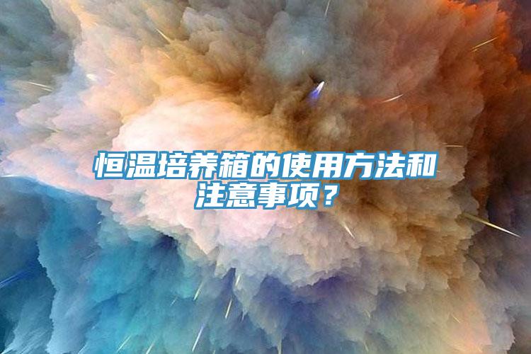 恒温培养箱的使用方法和注意事项？