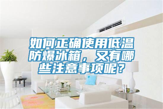 如何正确使用低温防爆冰箱，又有哪些注意事项呢？