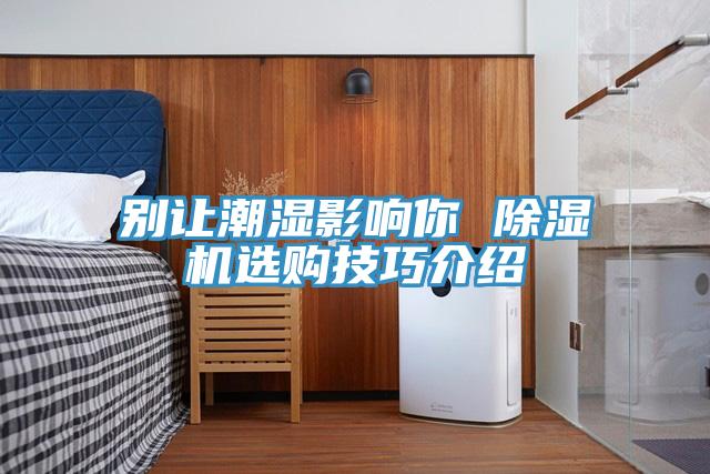 别让潮湿影响你 MR.好色破解版选购技巧介绍