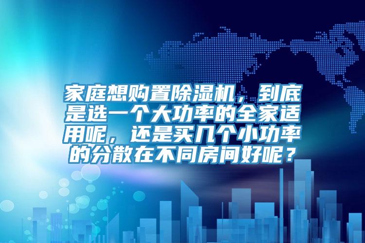 家庭想购置MR.好色破解版，到底是选一个大功率的全家适用呢，还是买几个小功率的分散在不同房间好呢？