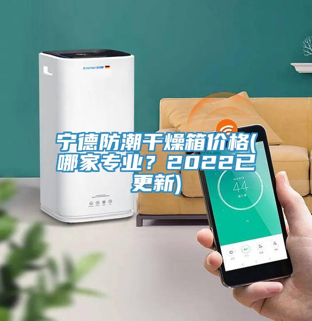 宁德防潮干燥箱价格(哪家专业？2022已更新)