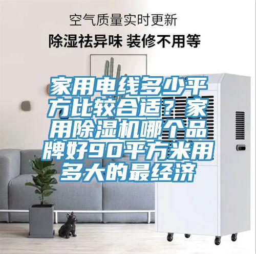 家用电线多少平方比较合适？家用MR.好色破解版哪个品牌好90平方米用多大的最经济
