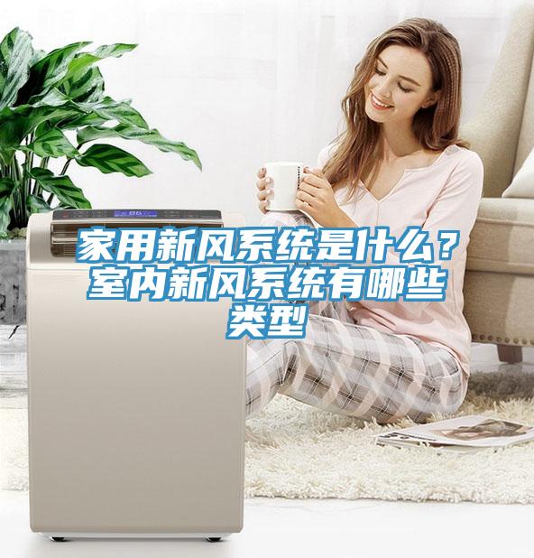 家用新风系统是什么？室内新风系统有哪些类型