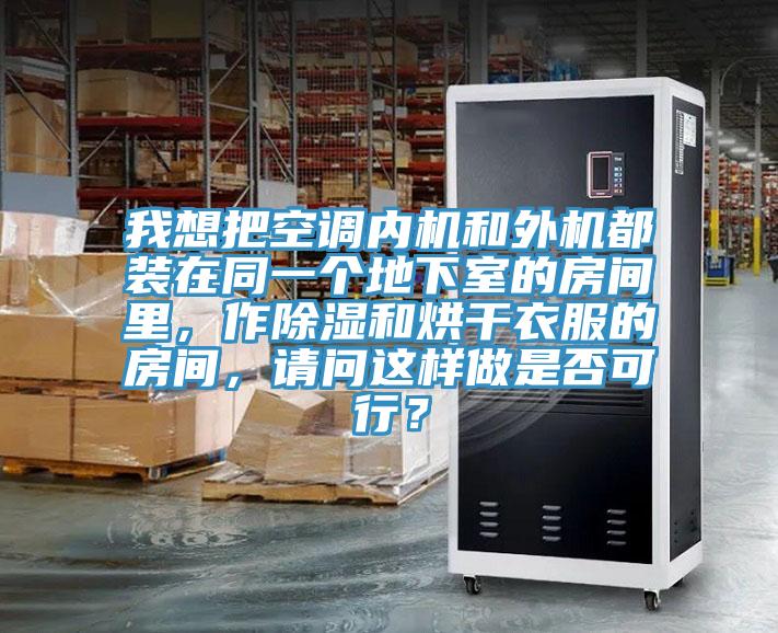 我想把空调内机和外机都装在同一个地下室的房间里，作除湿和烘干衣服的房间，请问这样做是否可行？